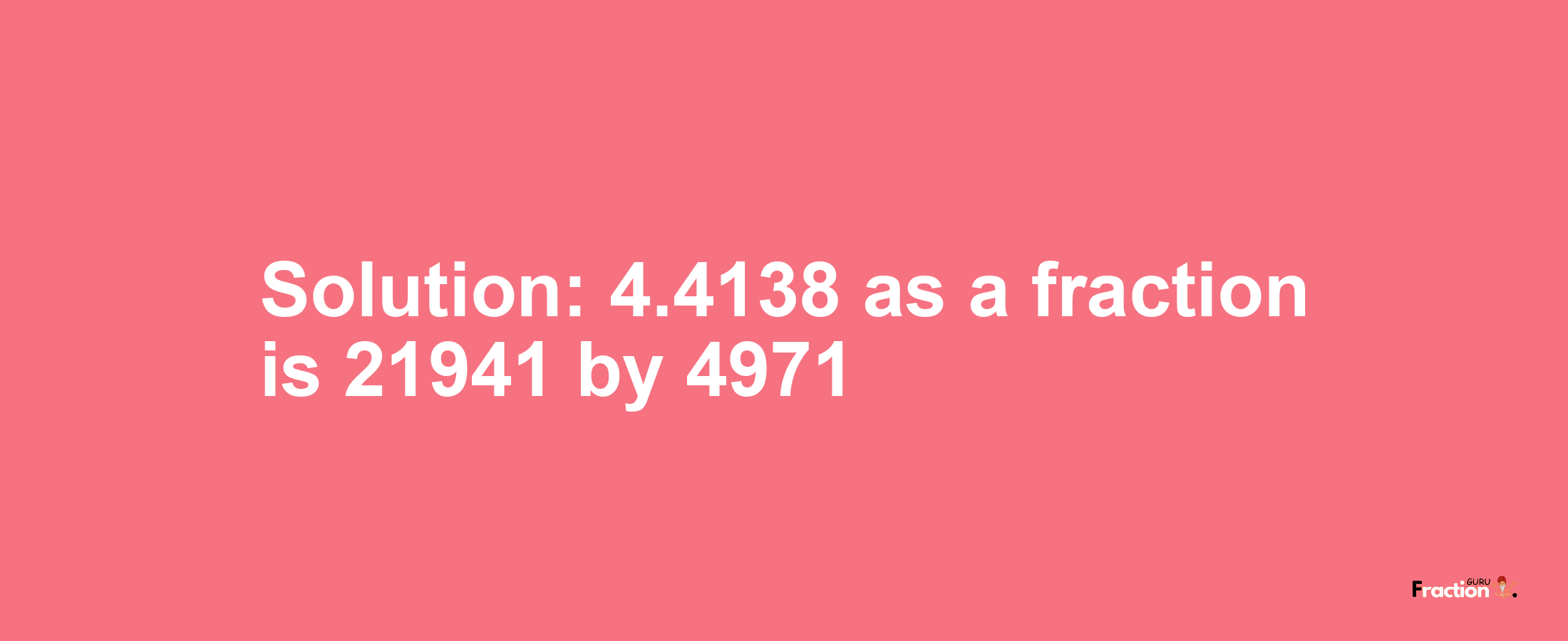 Solution:4.4138 as a fraction is 21941/4971